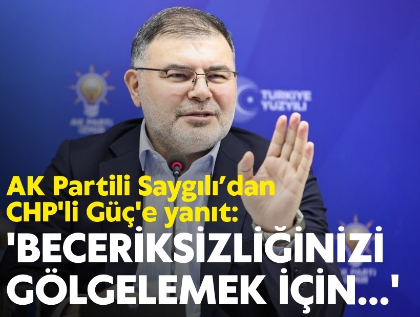 AK Partili Saygılı’dan CHP'li Güç'e yanıt: 'Beceriksizliğinizi gölgelemek için...'