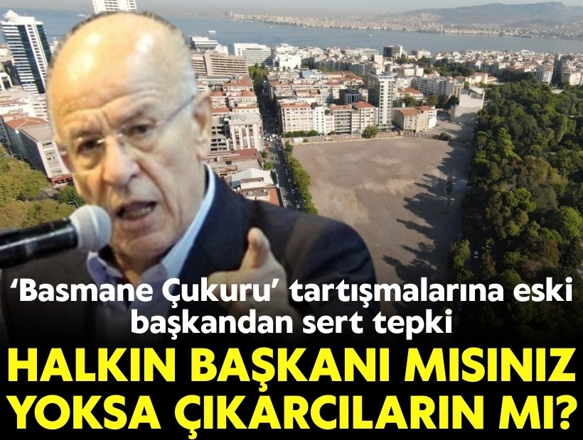 Basmane Çukuru tartışmalarına eski başkandan sert tepki: Halkın başkanı mısınız yoksa çıkarcıların mı?