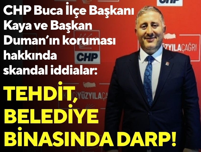CHP Buca İlçe Başkanı Kaya ve Başkan Duman’ın koruması hakkında skandal iddialar: Tehdit, belediye binasında darp!