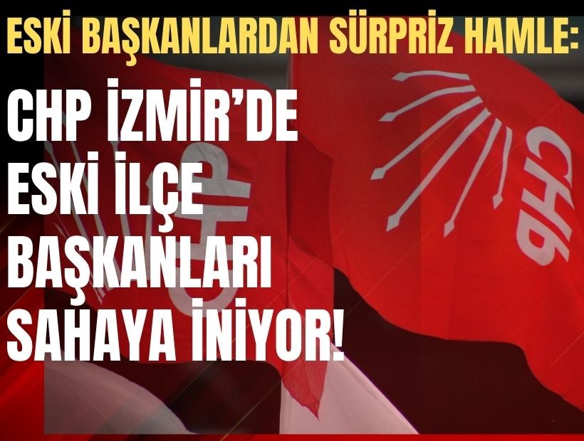 CHP İzmir’de eski ilçe başkanları sahaya iniyor!