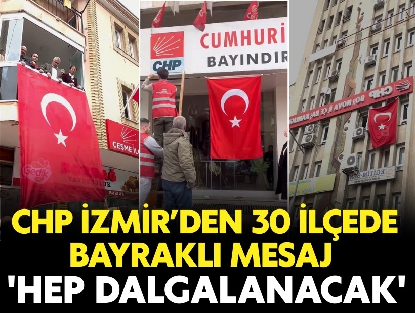 CHP İzmir’den 30 ilçede Bayraklı mesaj: 'Hep dalgalanacak'