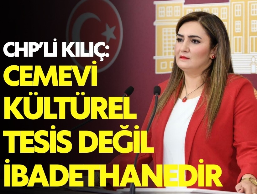CHP'li Kılıç'tan iktidara sert çıkış: Cemevi kültürel tesis değil, ibadethanedir