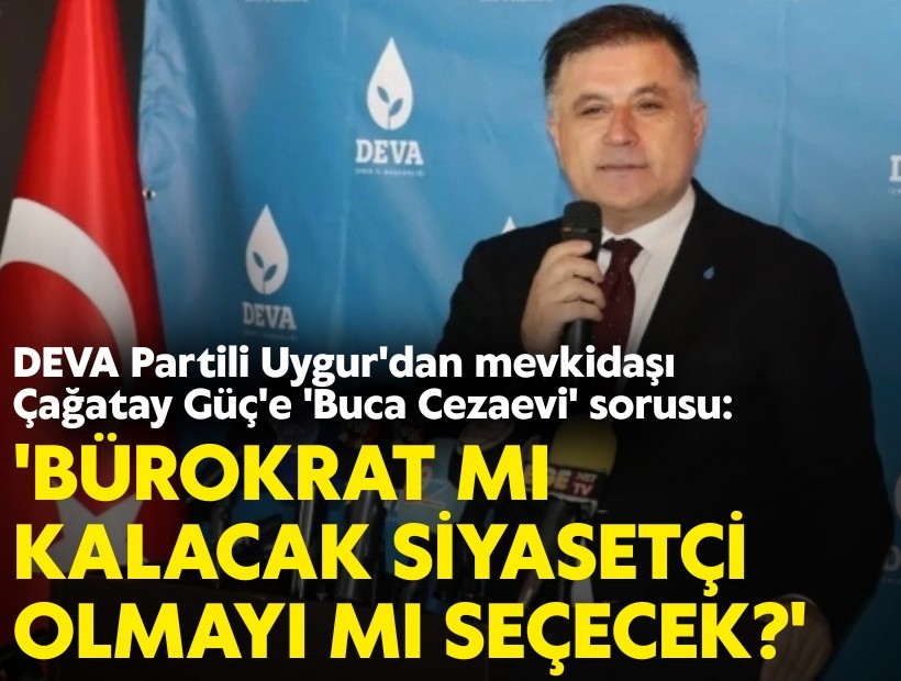 DEVA Partili Uygur'dan mevkidaşı Çağatay Güç'e 'Buca Cezaevi' sorusu: 'Bürokrat mı kalacak siyasetçi olmayı mı seçecek?'