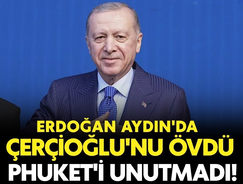 Erdoğan Aydın'da konuştu: Çerçioğlu'nu övdü, Phuket'i unutmadı