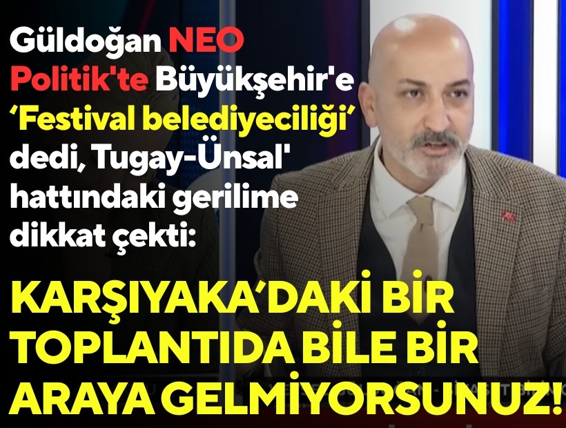 Güldoğan'dan NEO Politik'te Büyükşehir'e ‘Festival belediyeciliği’ çıkışı... 'Tugay-Ünsal' hattındaki gerilime dikkat çekti: Karşıyaka’daki bir toplantıda bile bir araya gelmiyorsunuz!