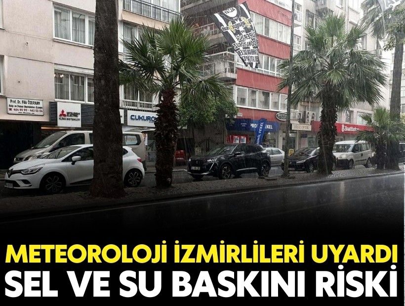 Meteoroloji İzmirlileri uyardı: Sel ve su baskını riski