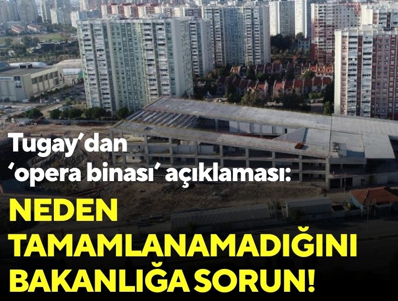 Tugay’dan ‘opera binası’ açıklaması: Neden tamamlanamadığını bakanlığa sorun!