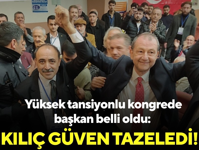 Yüksek tansiyonlu kongrede başkan belli oldu: Kılıç güven tazeledi