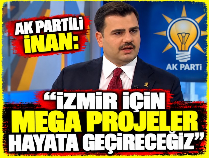 AK Partili İnan: 'İzmir'de 'Mega Projeler' hayata geçireceğiz!'