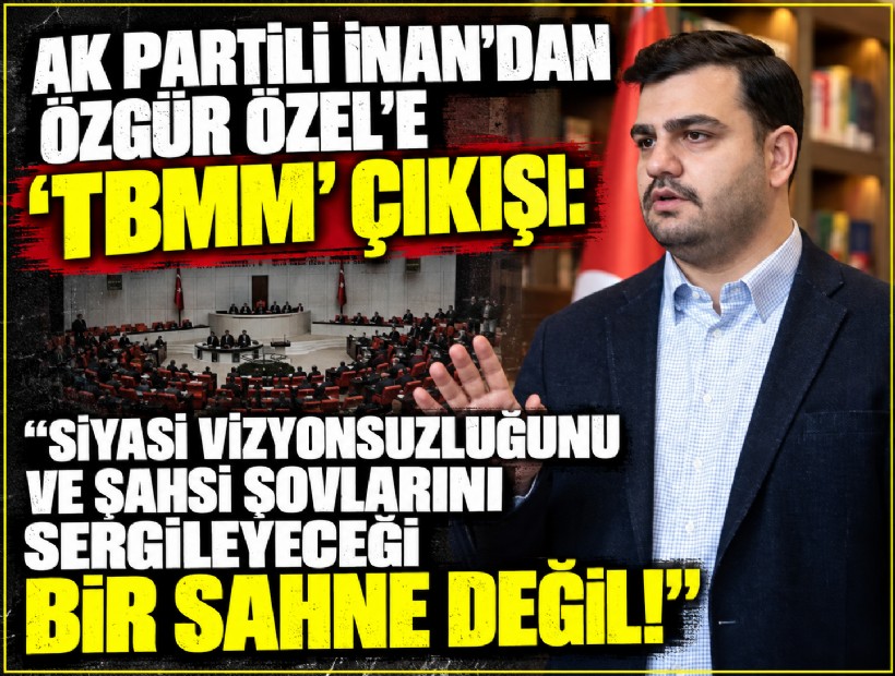 AK Partili İnan'dan Özgür Özel'e 'TBMM' çıkışı: Siyasi vizyonsuzluğunu ve şahsi şovlarını sergileyeceği bir sahne değil!