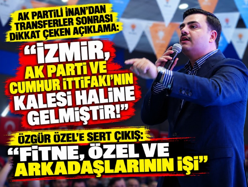AK Partili İnan'dan transferler sonrası dikkat çeken açıklama: İzmir, AK Parti ve Cumhur İttifakı'nın kalesi haline gelmiştir!