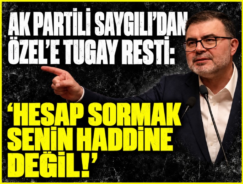 AK Partili Saygılı’dan Özel’e Tugay resti: 'Hesap sormak senin haddine değil!'