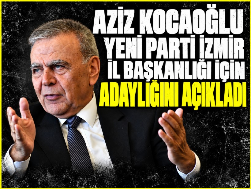 Aziz Kocaoğlu, YENİ Parti İzmir İl Başkanlığı için adaylığını açıkladı