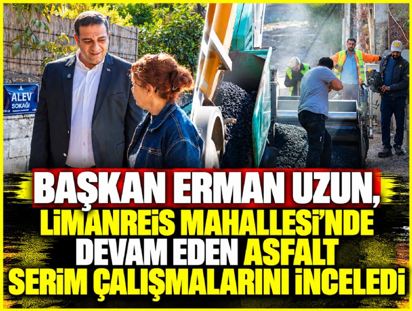 Başkan Erman Uzun, Limanreis Mahallesi’nde devam eden asfalt serim çalışmalarını inceledi