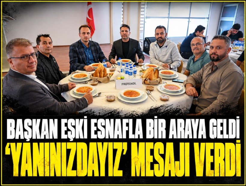 Başkan Eşki esnafla bir araya geldi, 'Yanınızdayız' mesajı verdi