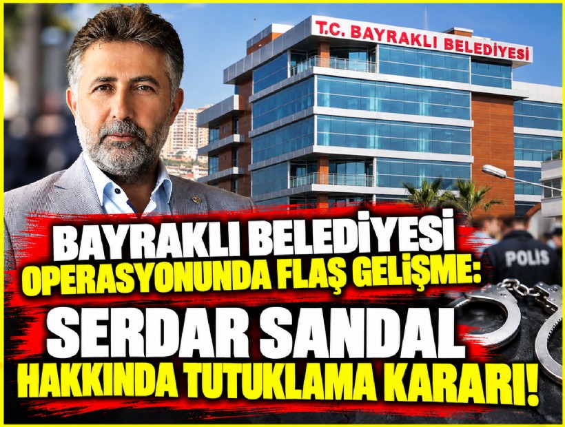 Bayraklı Belediyesi operasyonunda flaş gelişme: Serdar Sandal hakkında tutuklama kararı!