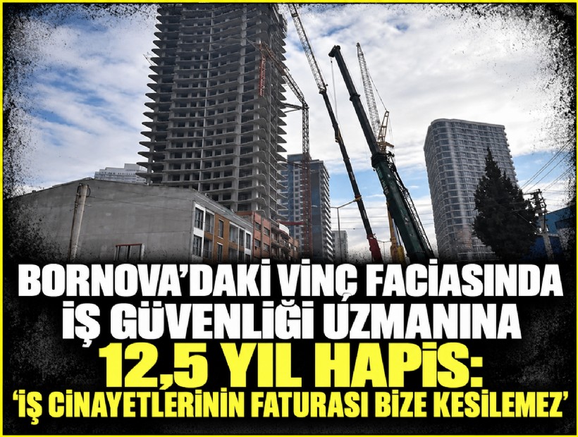 Bornova’daki vinç faciasında iş güvenliği uzmanına 12,5 yıl hapis: 'İş cinayetlerinin faturası bize kesilemez'