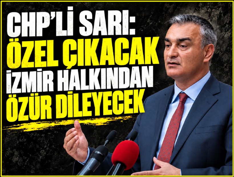 CHP'li Sarı: Özgür Özel çıkacak İzmir halkından özür dileyecek!
