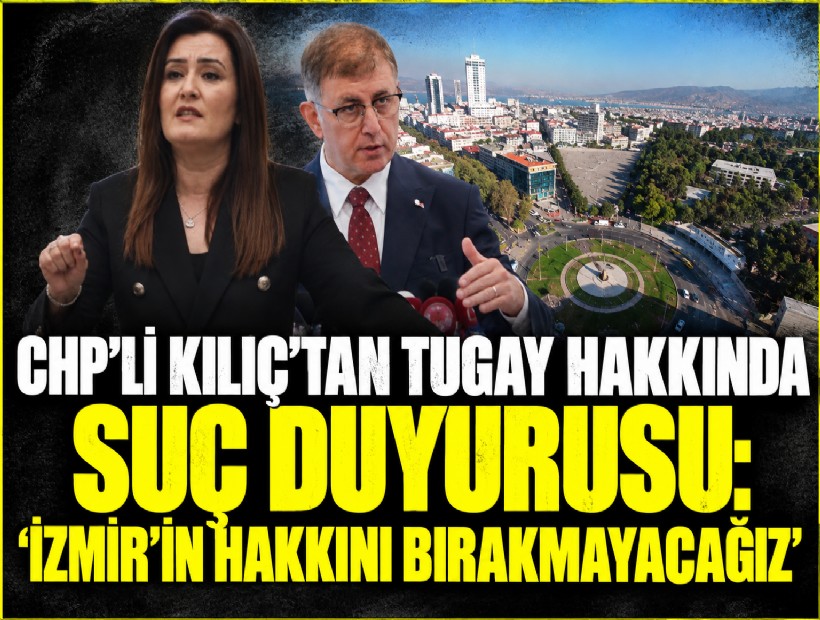 CHP’li Kılıç’tan Tugay hakkında suç duyurusu: 'İzmir’in hakkını bırakmayacağız'