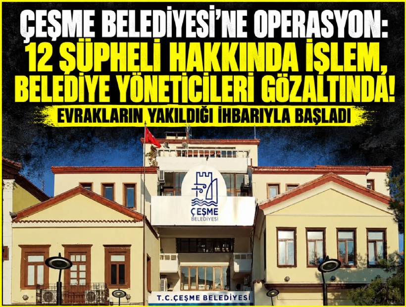 Çeşme Belediyesi’ne operasyon: 12 şüpheli hakkında işlem, belediye yöneticileri gözaltında