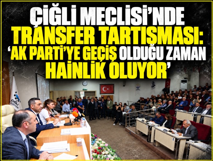Çiğli Meclisi’nde transfer tartışması: 'AK Parti’ye geçiş olduğu zaman hainlik oluyor'