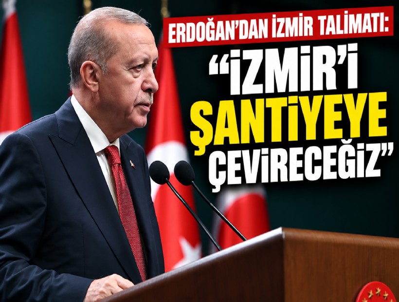 Erdoğan’dan İzmir talimatı: 'İzmir’i şantiyeye çevireceğiz'
