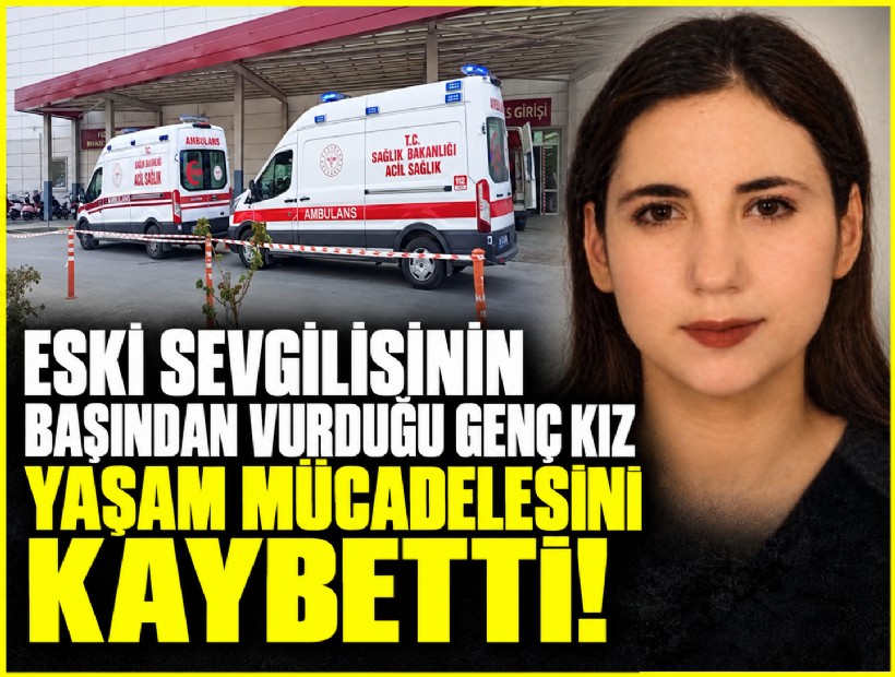 Eski sevgilisinin başından vurduğu genç kız yaşam mücadelesini kaybetti!