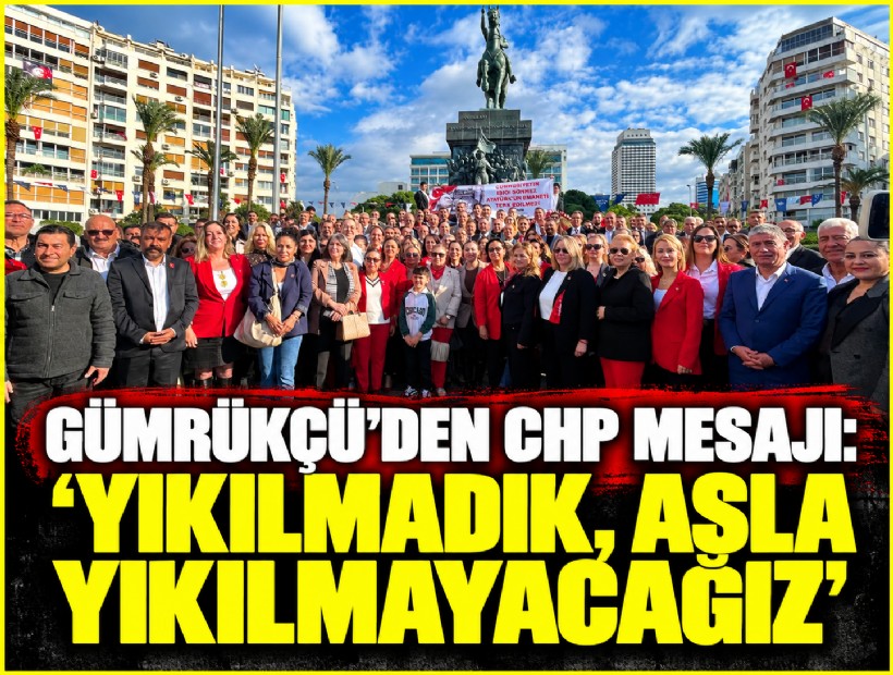 Gümrükçü’den CHP mesajı: 'Yıkılmadık, asla yıkılmayacağız'