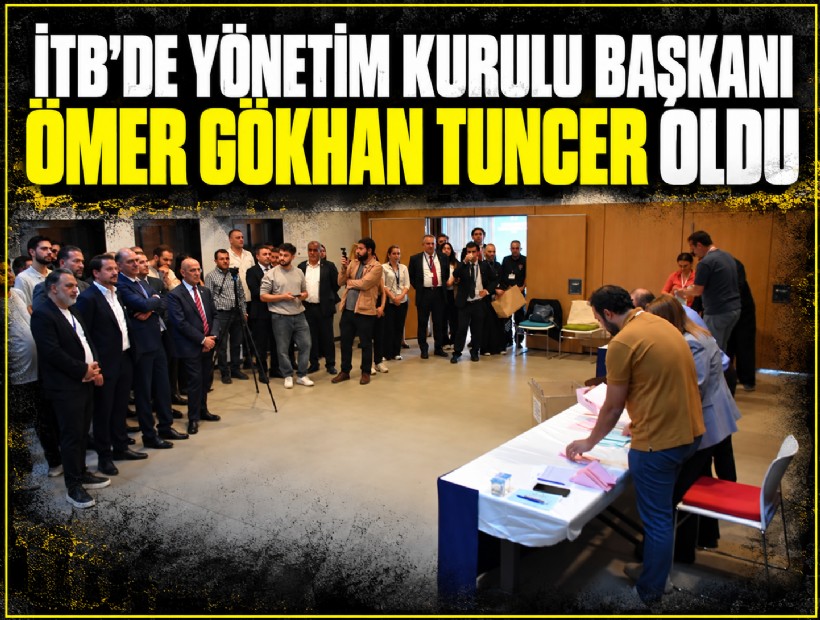 İTB’de Yönetim Kurulu Başkanı Ömer Gökhan Tuncer oldu
