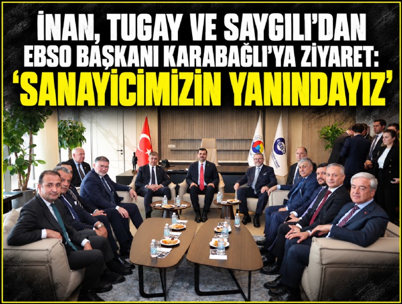 İnan, Tugay ve Saygılı'dan EBSO Başkanı Karabağlı'ya ziyaret: 'Sanayicimizin yanındayız'