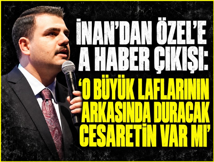 İnan’dan Özel’e A Haber çıkışı: 'O büyük laflarının arkasında duracak cesaretin var mı'
