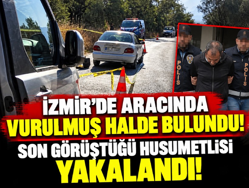İzmir'de aracında vurulmuş halde bulundu! Son görüştüğü husumetlisi yakalandı