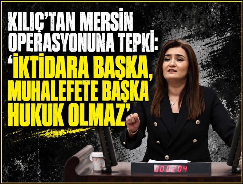 Kılıç’tan Mersin operasyonuna tepki: 'İktidara başka, muhalefete başka hukuk olmaz'