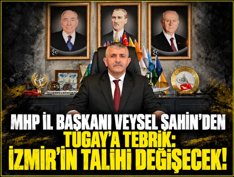 MHP İl Başkanı Veysel Şahin’den Tugay’a tebrik: İzmir’in talihi değişecek!