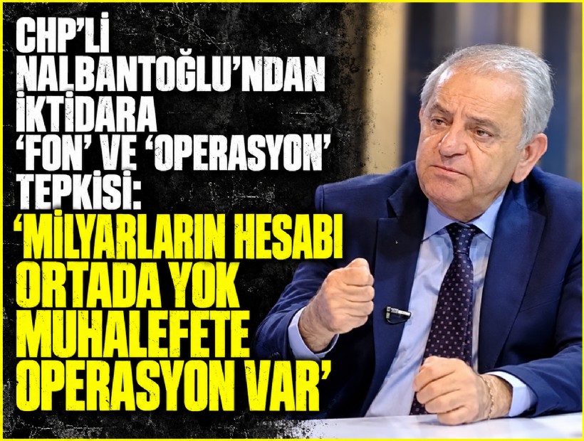 Nalbantoğlu’ndan iktidara ‘fon’ tepkisi: 'Milyarların hesabı ortada yok, muhalefete operasyon var'