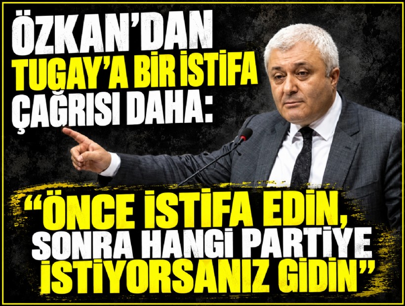 Özkan’dan Tugay’a bir istifa çağrısı daha: 'Önce istifa edin, sonra hangi partiye istiyorsanız gidin'
