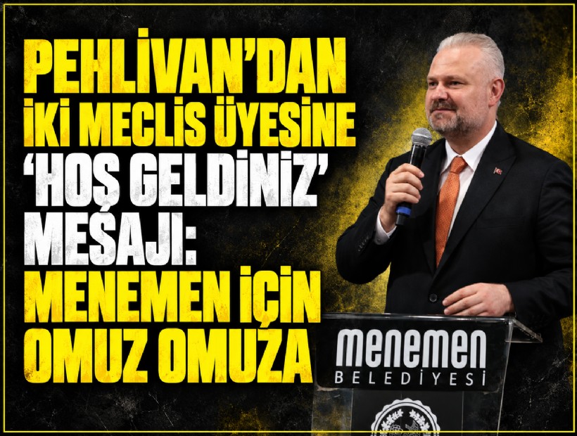 Pehlivan’dan iki meclis üyesine 'hoş geldiniz' mesajı: Menemen için omuz omuza