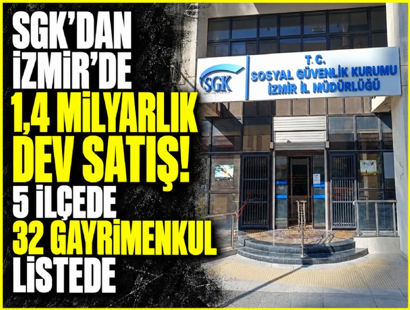 SGK'dan İzmir’de 1,4 milyarlık dev satış! 5 ilçede 32 taşınmaz listede