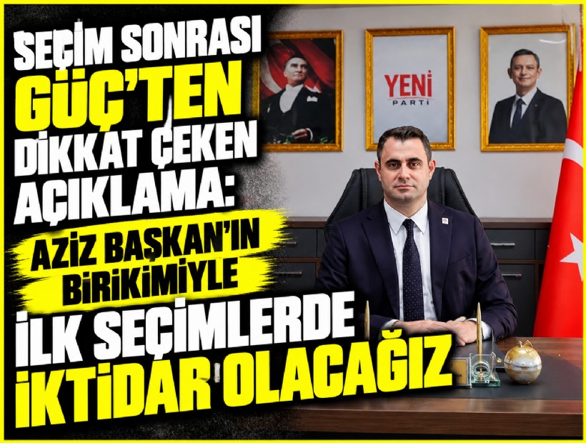 Seçim sonrası Güç'ten dikkat çeken açıklama: Aziz Başkan'ın birikimiyle ilk seçimlerde iktidar olacağız
