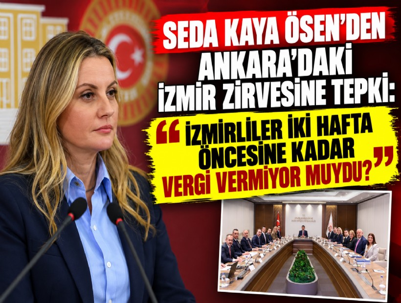 Seda Kaya Ösen’den Ankara’daki İzmir zirvesine tepki: 'İzmirliler iki hafta öncesine kadar vergi vermiyor muydu?'