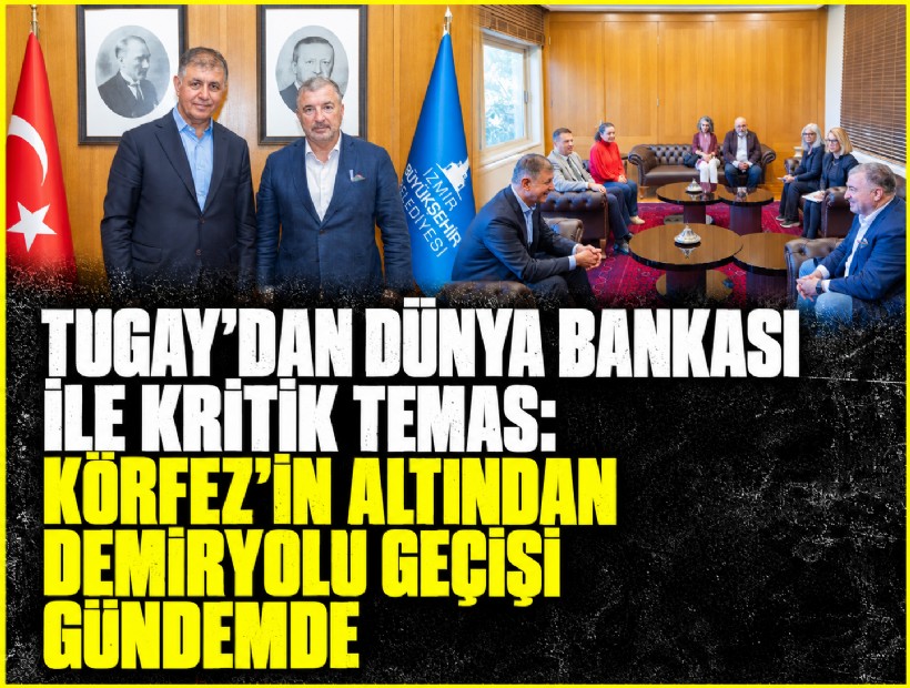 Tugay’dan Dünya Bankası ile kritik temas: Körfez’in altından demiryolu geçişi gündemde