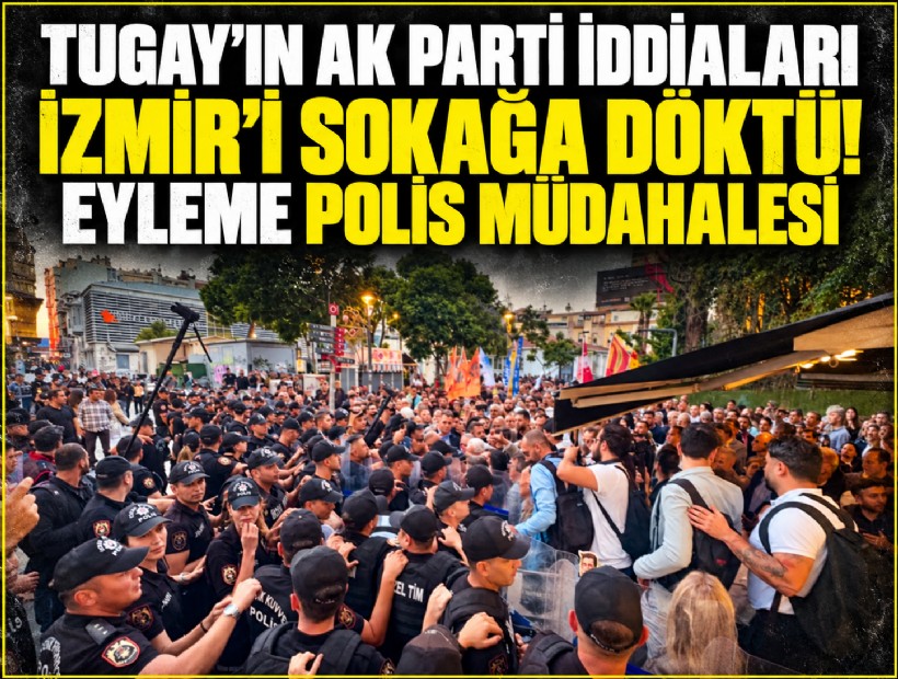 Tugay’ın AK Parti iddiaları İzmir’i sokağa döktü! Eyleme polis müdahalesi