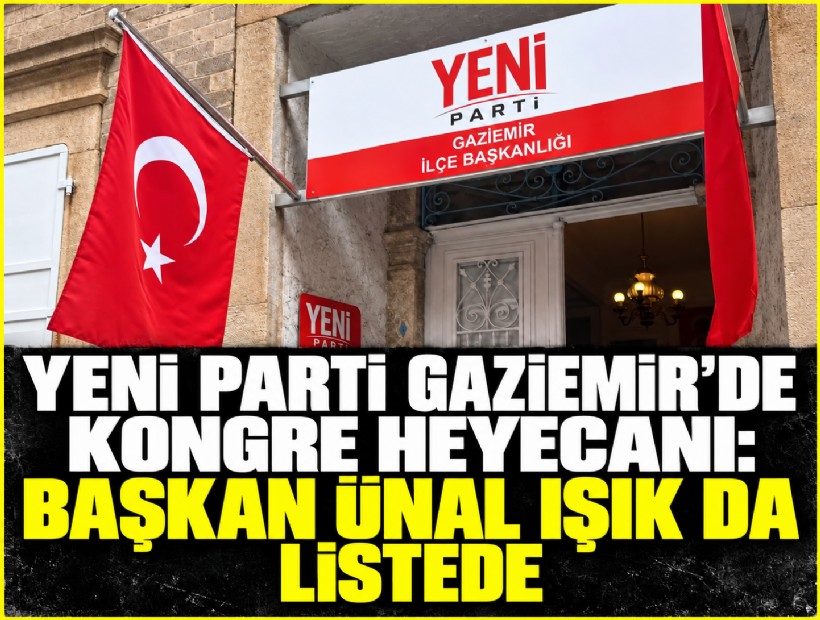 YENİ Parti Gaziemir’de kongre heyecanı: Başkan Ünal Işık da listede