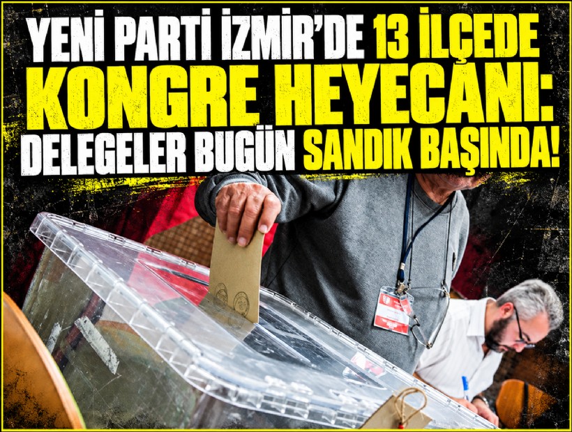 YENİ Parti İzmir’de 13 ilçede kongre heyecanı: Delegeler bugün sandık başında