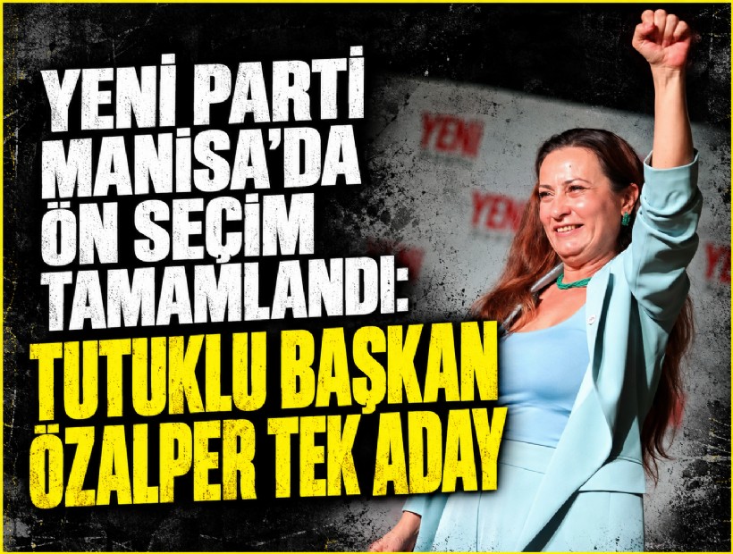 YENİ Parti Manisa'da ön seçim tamamlandı: Tutuklu başkan İlksen Özalper tek aday