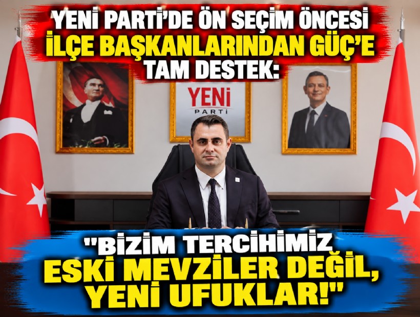 YENİ Parti'de ön seçim öncesi ilçe başkanlarından Güç'e tam destek: 'Bizim tercihimiz eski mevziler değil, yeni ufuklar!'