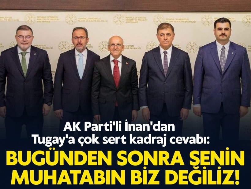 AK Parti'li İnan'dan Tugay'a çok sert kadraj cevabı: Bugünden sonra senin muhatabın biz değiliz!
