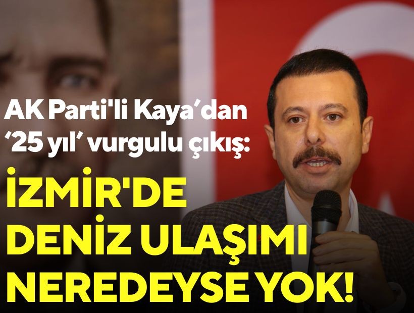 AK Parti'li Kaya'dan '25 yıl' vurgulu çıkış: İzmir'de deniz ulaşımı neredeyse yok!