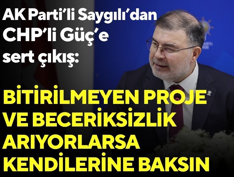 AK Parti’li Saygılı’dan CHP’li Güç’e sert çıkış: Bitirilmeyen proje ve beceriksizlik arıyorlarsa kendilerine baksın