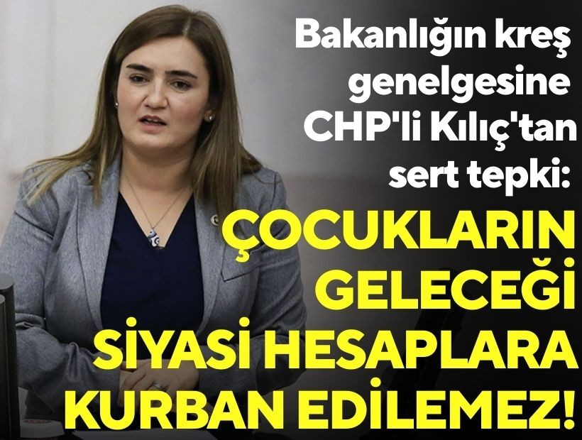Bakanlığın kreş genelgesine CHP'li Kılıç'tan sert tepki: Çocukların geleceği siyasi hesaplara kurban edilemez!